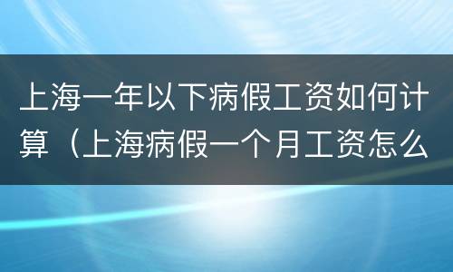 上海一年以下病假工资如何计算（上海病假一个月工资怎么算）