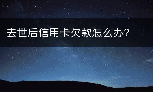 去世后信用卡欠款怎么办？