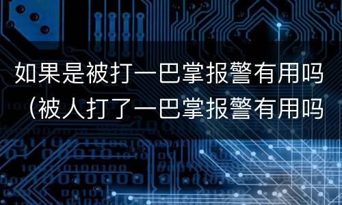 如果是被打一巴掌报警有用吗（被人打了一巴掌报警有用吗）