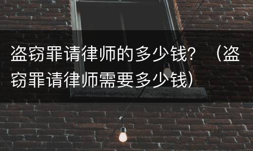 盗窃罪请律师的多少钱？（盗窃罪请律师需要多少钱）