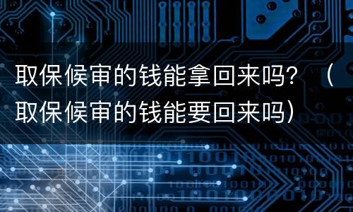 取保候审的钱能拿回来吗？（取保候审的钱能要回来吗）