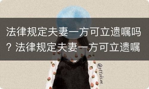 法律规定夫妻一方可立遗嘱吗? 法律规定夫妻一方可立遗嘱吗有效吗