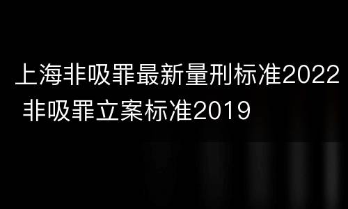 上海非吸罪最新量刑标准2022 非吸罪立案标准2019