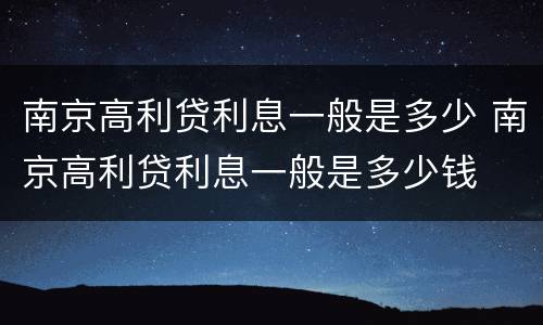 南京高利贷利息一般是多少 南京高利贷利息一般是多少钱