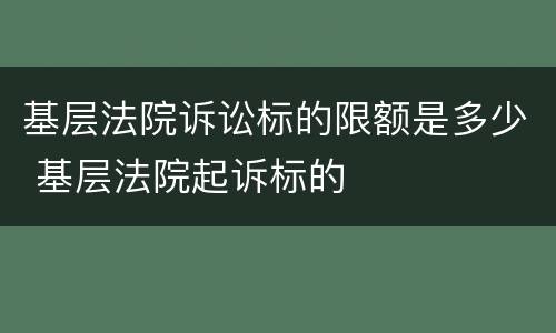 基层法院诉讼标的限额是多少 基层法院起诉标的