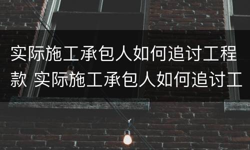 实际施工承包人如何追讨工程款 实际施工承包人如何追讨工程款赔偿