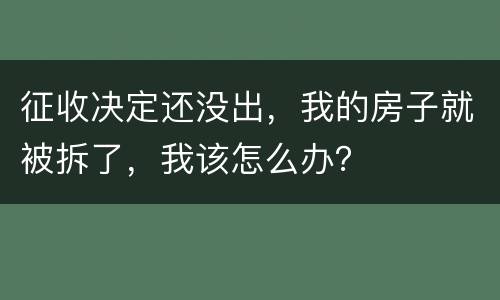 征收决定还没出，我的房子就被拆了，我该怎么办？
