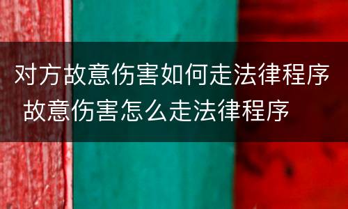 对方故意伤害如何走法律程序 故意伤害怎么走法律程序