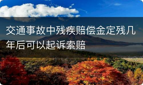 交通事故中残疾赔偿金定残几年后可以起诉索赔