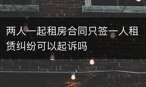 两人一起租房合同只签一人租赁纠纷可以起诉吗