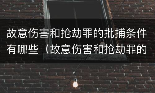 故意伤害和抢劫罪的批捕条件有哪些（故意伤害和抢劫罪的批捕条件有哪些不同）