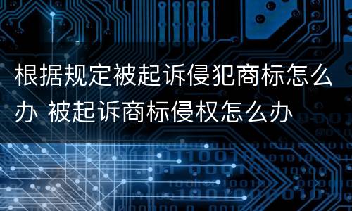 根据规定被起诉侵犯商标怎么办 被起诉商标侵权怎么办
