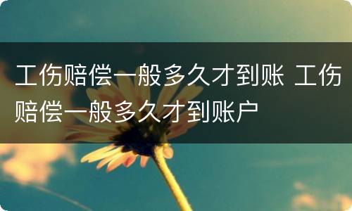 工伤赔偿一般多久才到账 工伤赔偿一般多久才到账户