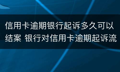 信用卡逾期银行起诉多久可以结案 银行对信用卡逾期起诉流程