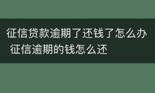 征信贷款逾期了还钱了怎么办 征信逾期的钱怎么还