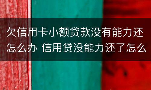 欠信用卡小额贷款没有能力还怎么办 信用贷没能力还了怎么办?
