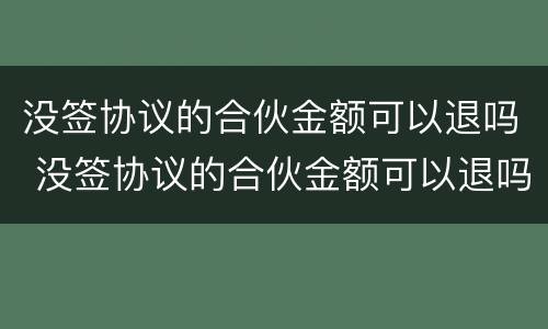 没签协议的合伙金额可以退吗 没签协议的合伙金额可以退吗合法吗