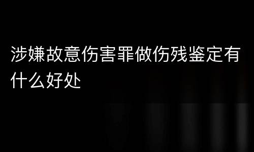 涉嫌故意伤害罪做伤残鉴定有什么好处