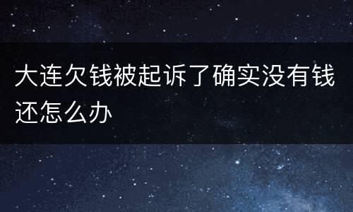 大连欠钱被起诉了确实没有钱还怎么办