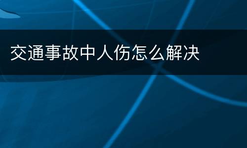 交通事故中人伤怎么解决