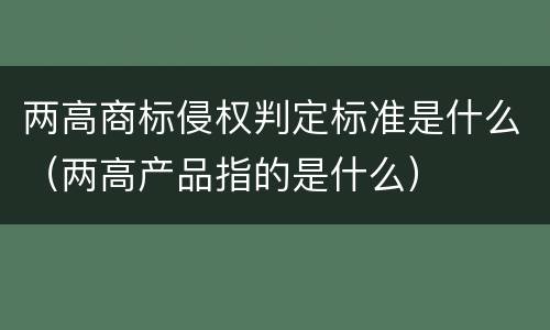 两高商标侵权判定标准是什么（两高产品指的是什么）
