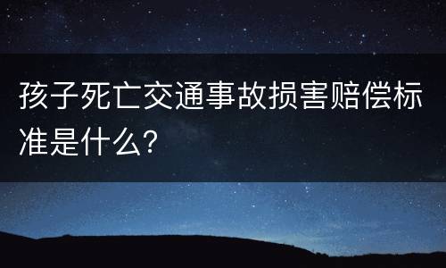 孩子死亡交通事故损害赔偿标准是什么？