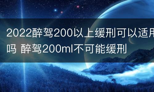 2022醉驾200以上缓刑可以适用吗 醉驾200ml不可能缓刑