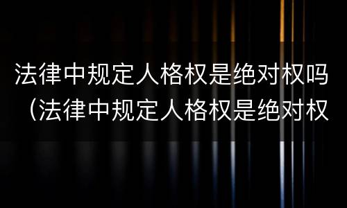 法律中规定人格权是绝对权吗（法律中规定人格权是绝对权吗为什么）