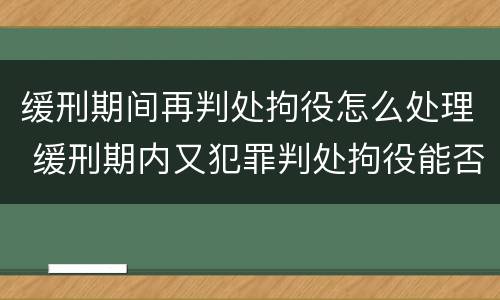 缓刑期间再判处拘役怎么处理 缓刑期内又犯罪判处拘役能否再缓