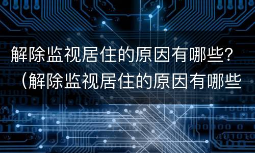 解除监视居住的原因有哪些？（解除监视居住的原因有哪些方法）