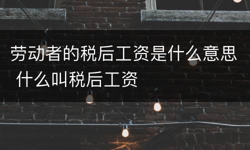 劳动者的税后工资是什么意思 什么叫税后工资