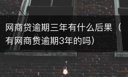 网商贷逾期三年有什么后果（有网商贷逾期3年的吗）