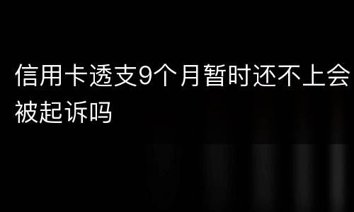 信用卡透支9个月暂时还不上会被起诉吗