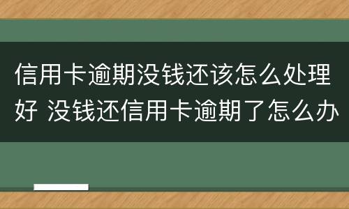 信用卡逾期没钱还该怎么处理好 没钱还信用卡逾期了怎么办