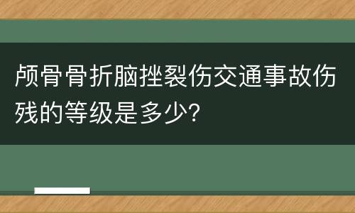 颅骨骨折脑挫裂伤交通事故伤残的等级是多少？