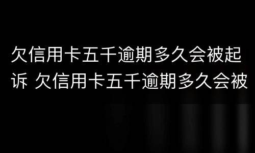 欠信用卡五千逾期多久会被起诉 欠信用卡五千逾期多久会被起诉呢