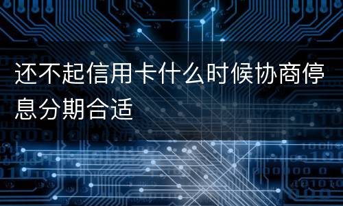 还不起信用卡什么时候协商停息分期合适