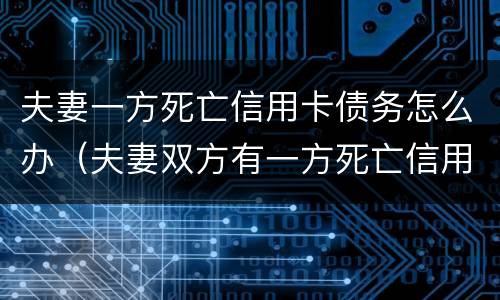 夫妻一方死亡信用卡债务怎么办（夫妻双方有一方死亡信用卡需要还吗）