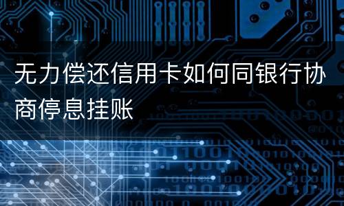 无力偿还信用卡如何同银行协商停息挂账