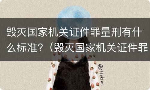 毁灭国家机关证件罪量刑有什么标准?（毁灭国家机关证件罪量刑有什么标准吗）