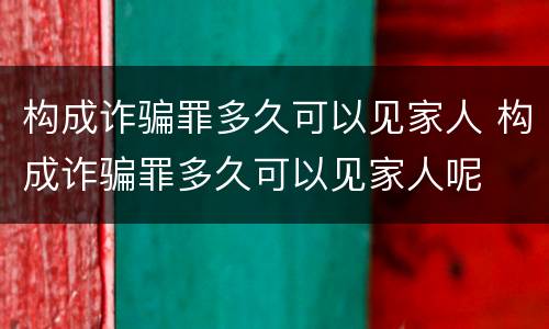 构成诈骗罪多久可以见家人 构成诈骗罪多久可以见家人呢