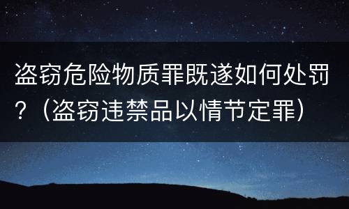 盗窃危险物质罪既遂如何处罚?（盗窃违禁品以情节定罪）