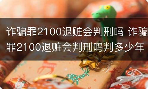 诈骗罪2100退赃会判刑吗 诈骗罪2100退赃会判刑吗判多少年