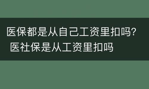 医保都是从自己工资里扣吗？ 医社保是从工资里扣吗