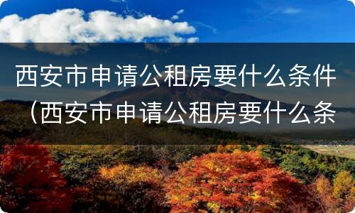 西安市申请公租房要什么条件（西安市申请公租房要什么条件和资料）