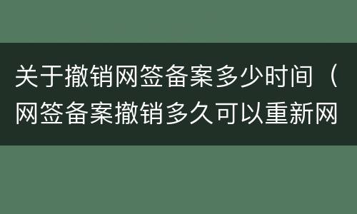 关于撤销网签备案多少时间（网签备案撤销多久可以重新网签）