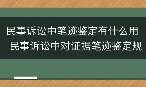 民事诉讼中笔迹鉴定有什么用 民事诉讼中对证据笔迹鉴定规定