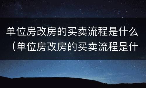 单位房改房的买卖流程是什么（单位房改房的买卖流程是什么意思）