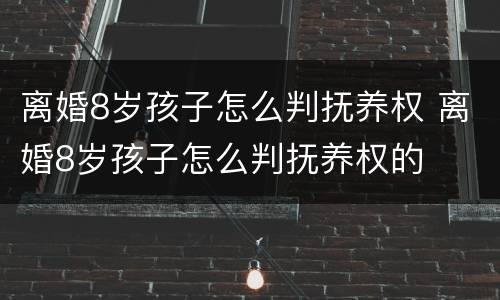 离婚8岁孩子怎么判抚养权 离婚8岁孩子怎么判抚养权的