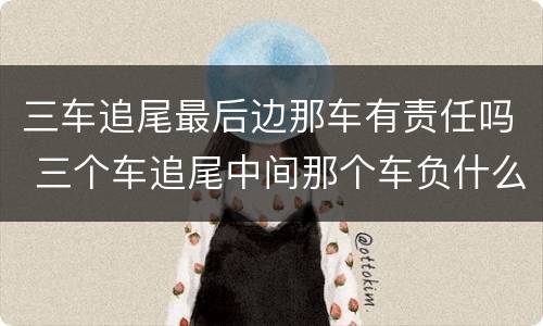 三车追尾最后边那车有责任吗 三个车追尾中间那个车负什么责任